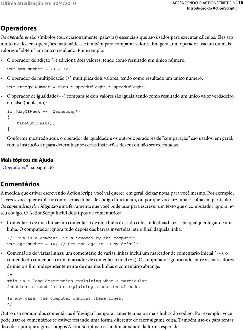 Por exemplo: O operador de adição (+) adiciona dois valores, tendo como resultado um único número: var sum:number = 23 + 32; O operador de multiplicação (*) multiplica dois valores, tendo como