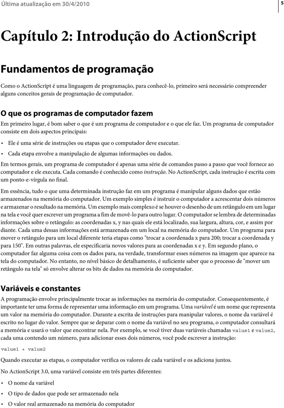 Um programa de computador consiste em dois aspectos principais: Ele é uma série de instruções ou etapas que o computador deve executar.