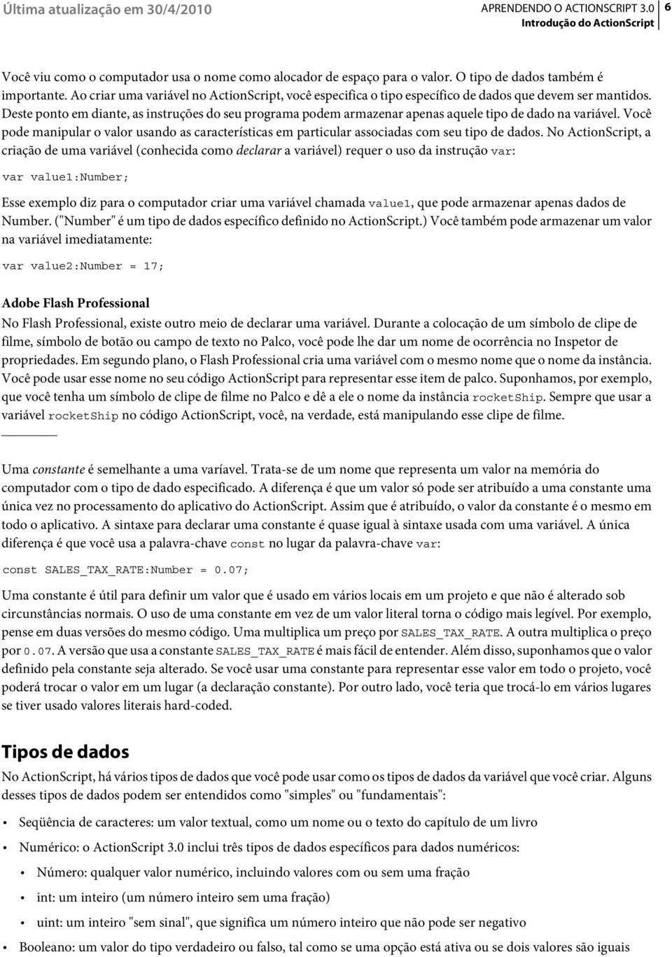 Deste ponto em diante, as instruções do seu programa podem armazenar apenas aquele tipo de dado na variável.