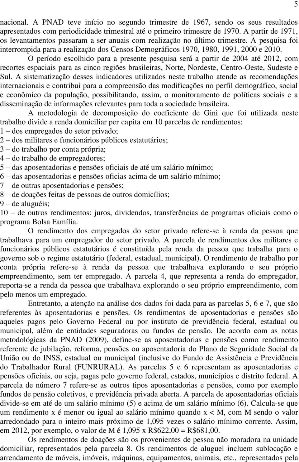 O período escolido para a presente pesquisa será a partir de 2004 até 2012, com recortes espaciais para as cinco regiões brasileiras, Norte, Nordeste, Centro-Oeste, Sudeste e Sul.