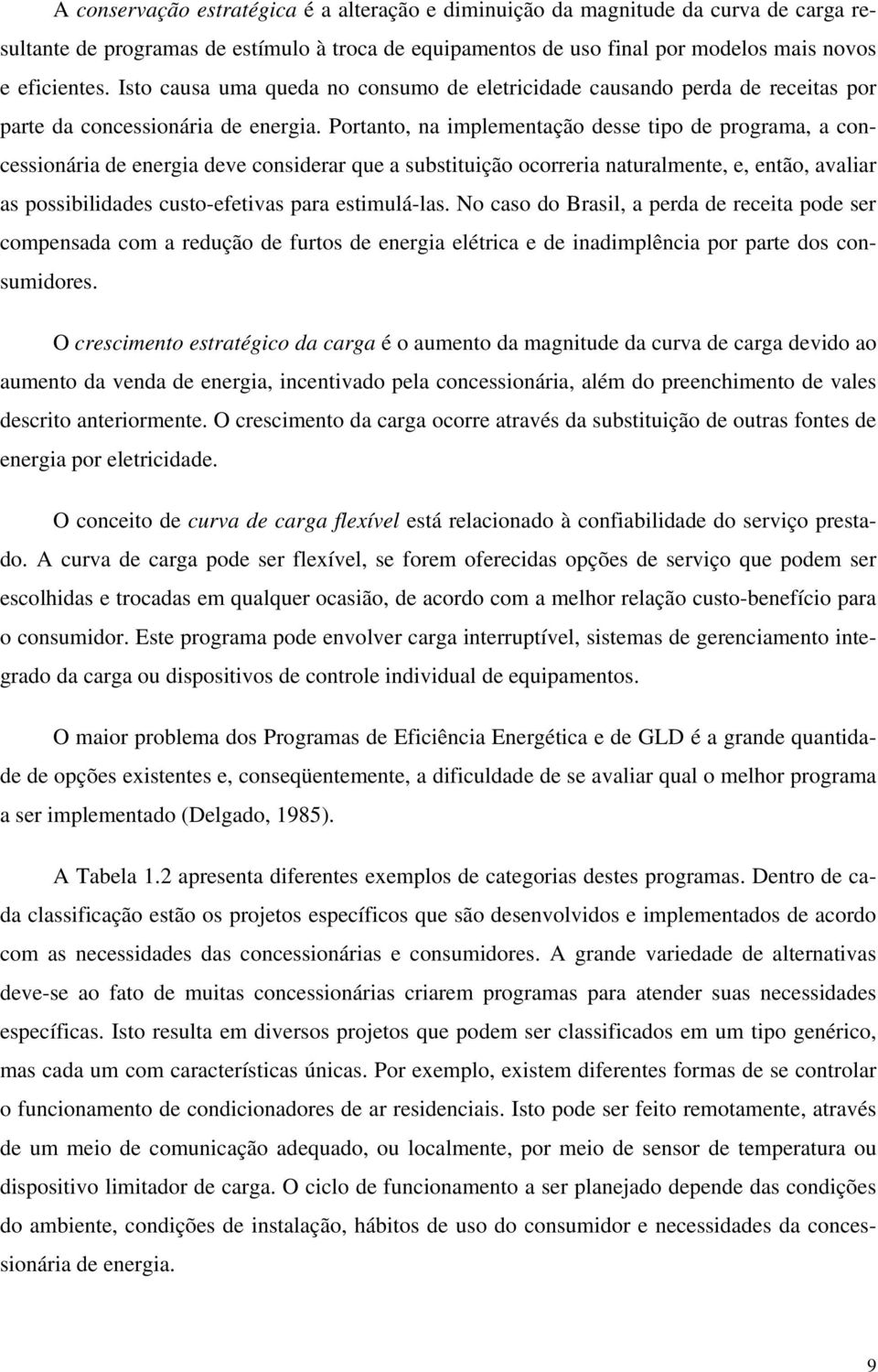 Portanto, na implementação desse tipo de programa, a concessionária de energia deve considerar que a substituição ocorreria naturalmente, e, então, avaliar as possibilidades custo-efetivas para