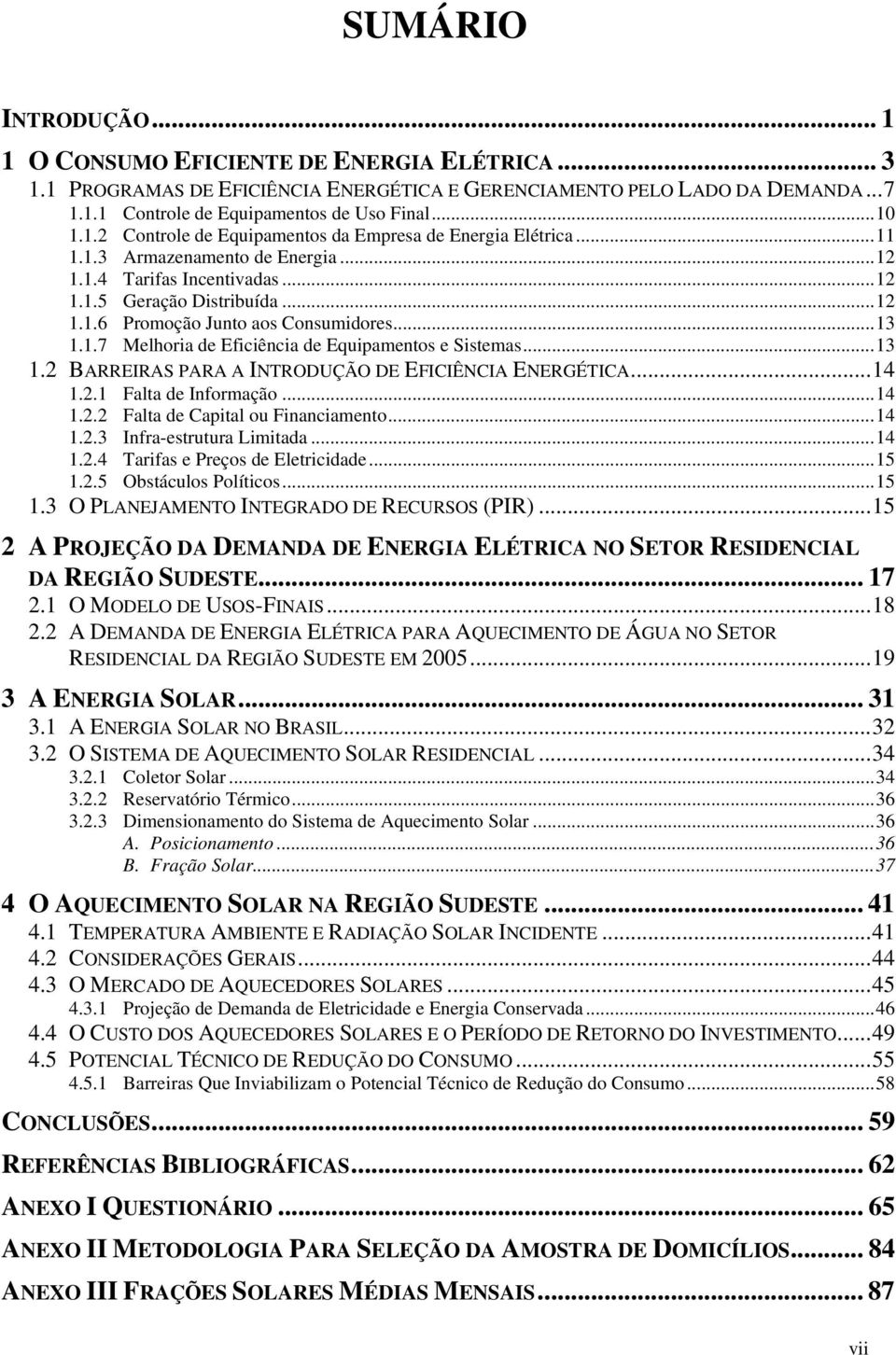 .. 13 1.1.7 Melhoria de Eficiência de Equipamentos e Sistemas... 13 1.2 BARREIRAS PARA A INTRODUÇÃO DE EFICIÊNCIA ENERGÉTICA... 14 1.2.1 Falta de Informação... 14 1.2.2 Falta de Capital ou Financiamento.