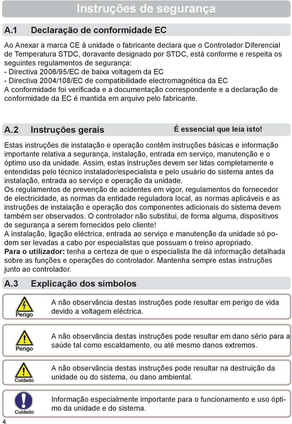 seguintes regulamentos de segurança: - Directiva 2006/95/EC de baixa voltagem da EC - Directiva 2004/108/EC de compatibilidade electromagnética da EC A conformidade foi verifi cada e a documentação