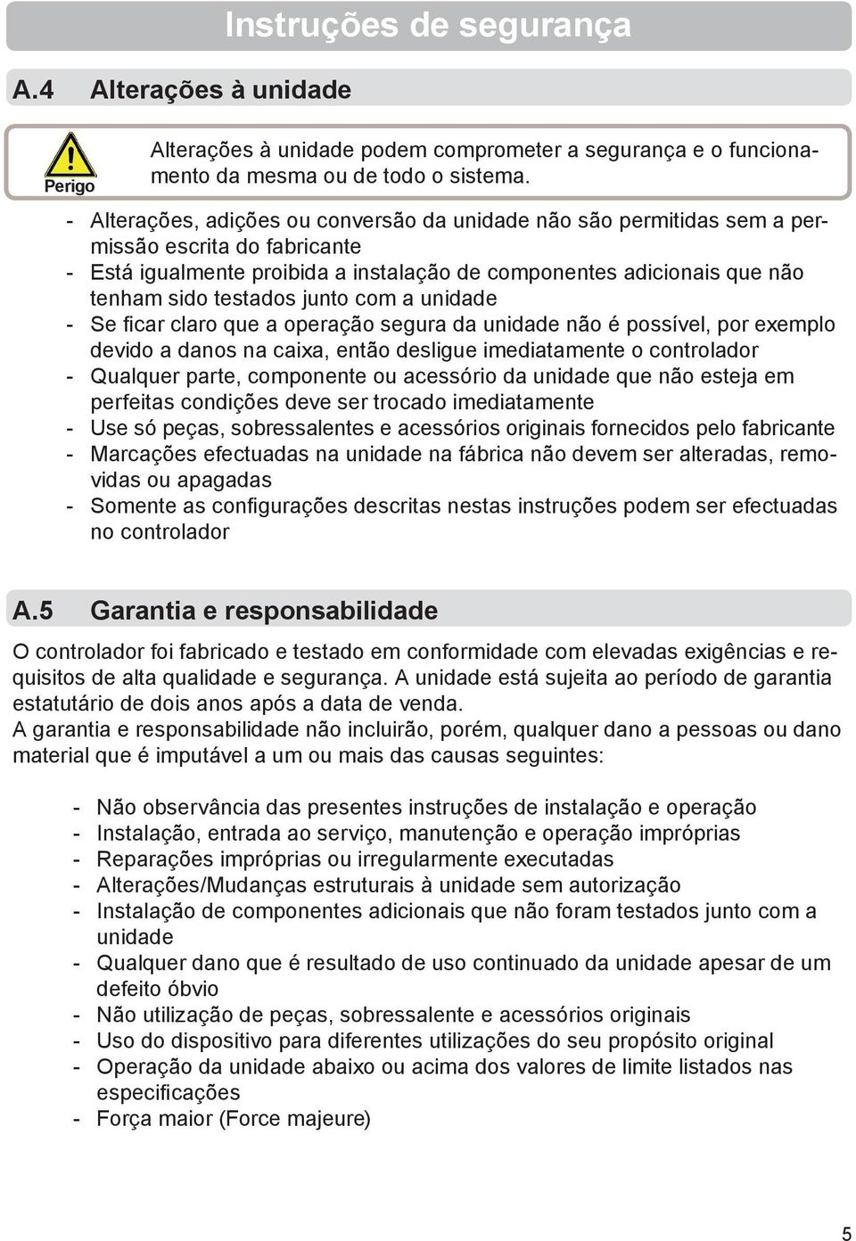 junto com a unidade - Se fi car claro que a operação segura da unidade não é possível, por exemplo devido a danos na caixa, então desligue imediatamente o controlador - Qualquer parte, componente ou