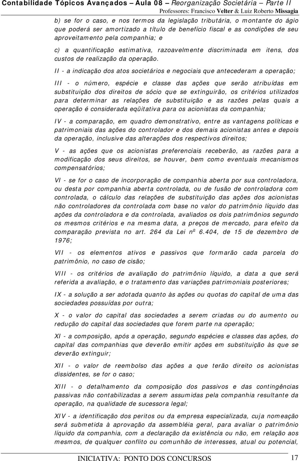 II - a indicação dos atos societários e negociais que antecederam a operação; III - o número, espécie e classe das ações que serão atribuídas em substituição dos direitos de sócio que se extinguirão,