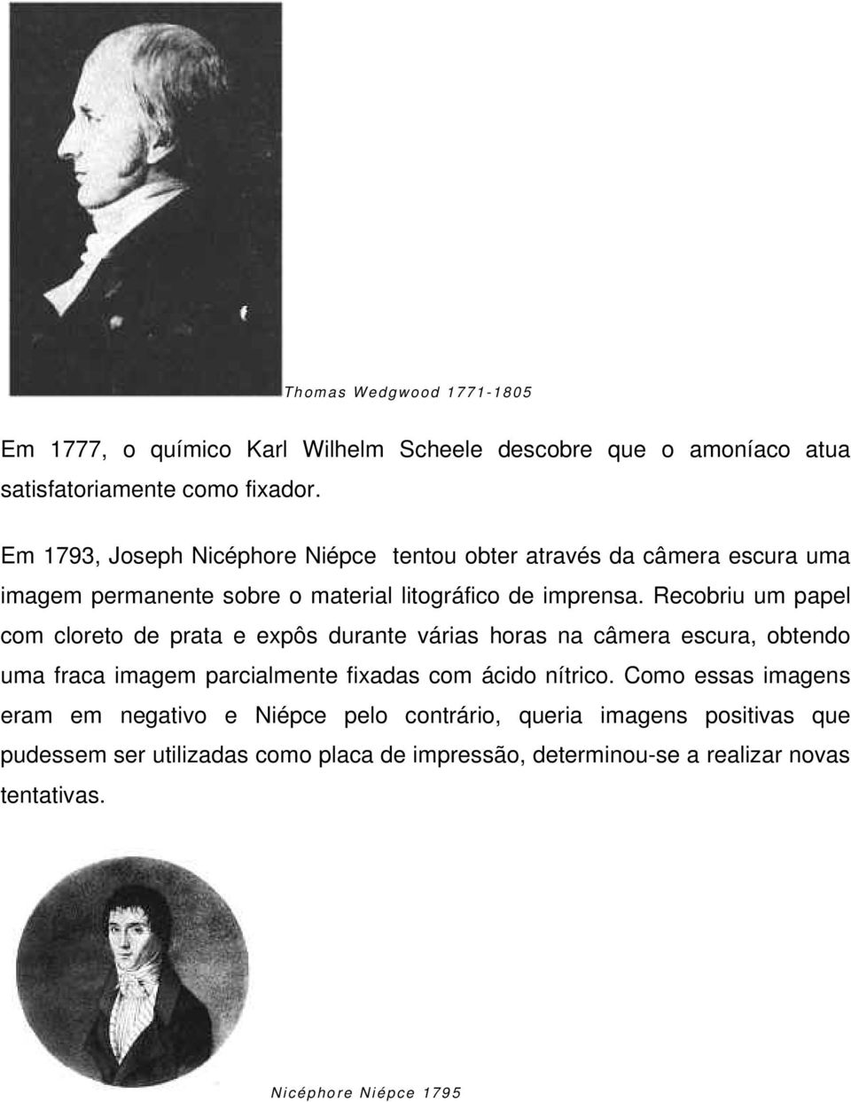 Recobriu um papel com cloreto de prata e expôs durante várias horas na câmera escura, obtendo uma fraca imagem parcialmente fixadas com ácido nítrico.