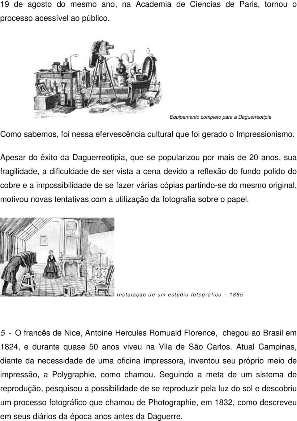 Apesar do êxito da Daguerreotipia, que se popularizou por mais de 20 anos, sua fragilidade, a dificuldade de ser vista a cena devido a reflexão do fundo polido do cobre e a impossibilidade de se