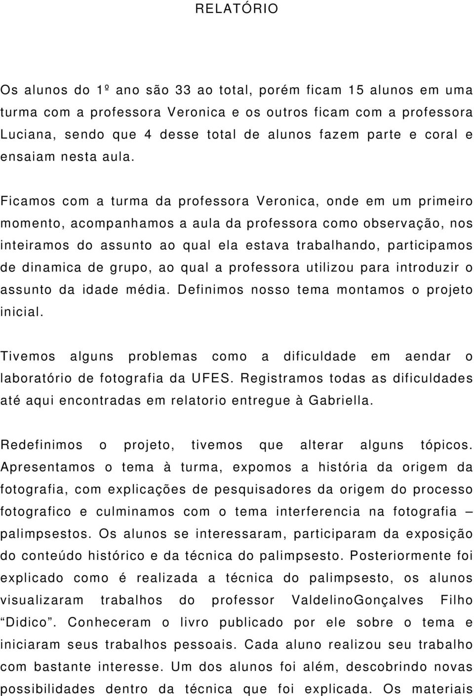 Ficamos com a turma da professora Veronica, onde em um primeiro momento, acompanhamos a aula da professora como observação, nos inteiramos do assunto ao qual ela estava trabalhando, participamos de