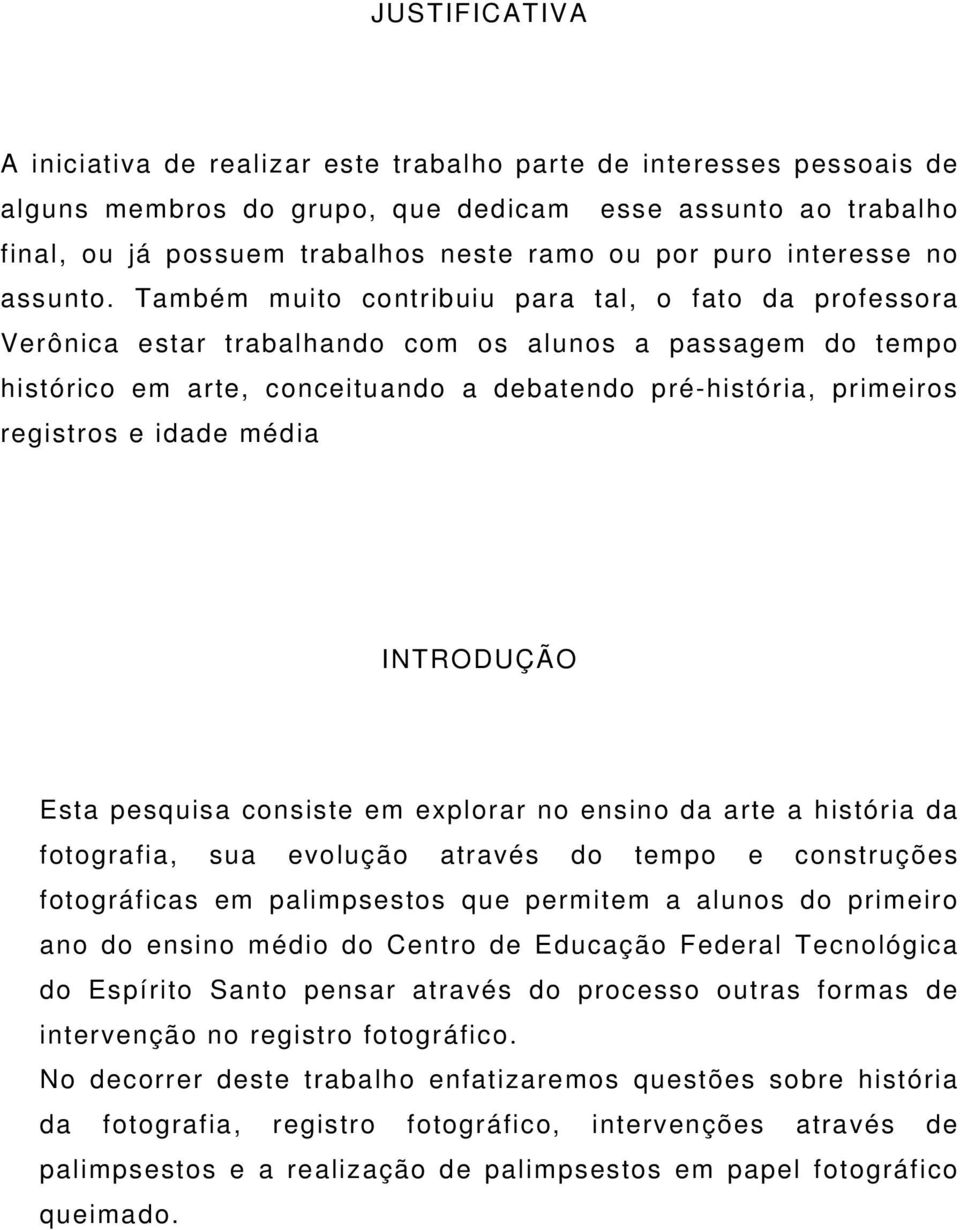 Também muito contribuiu para tal, o fato da professora Verônica estar trabalhando com os alunos a passagem do tempo histórico em arte, conceituando a debatendo pré-história, primeiros registros e