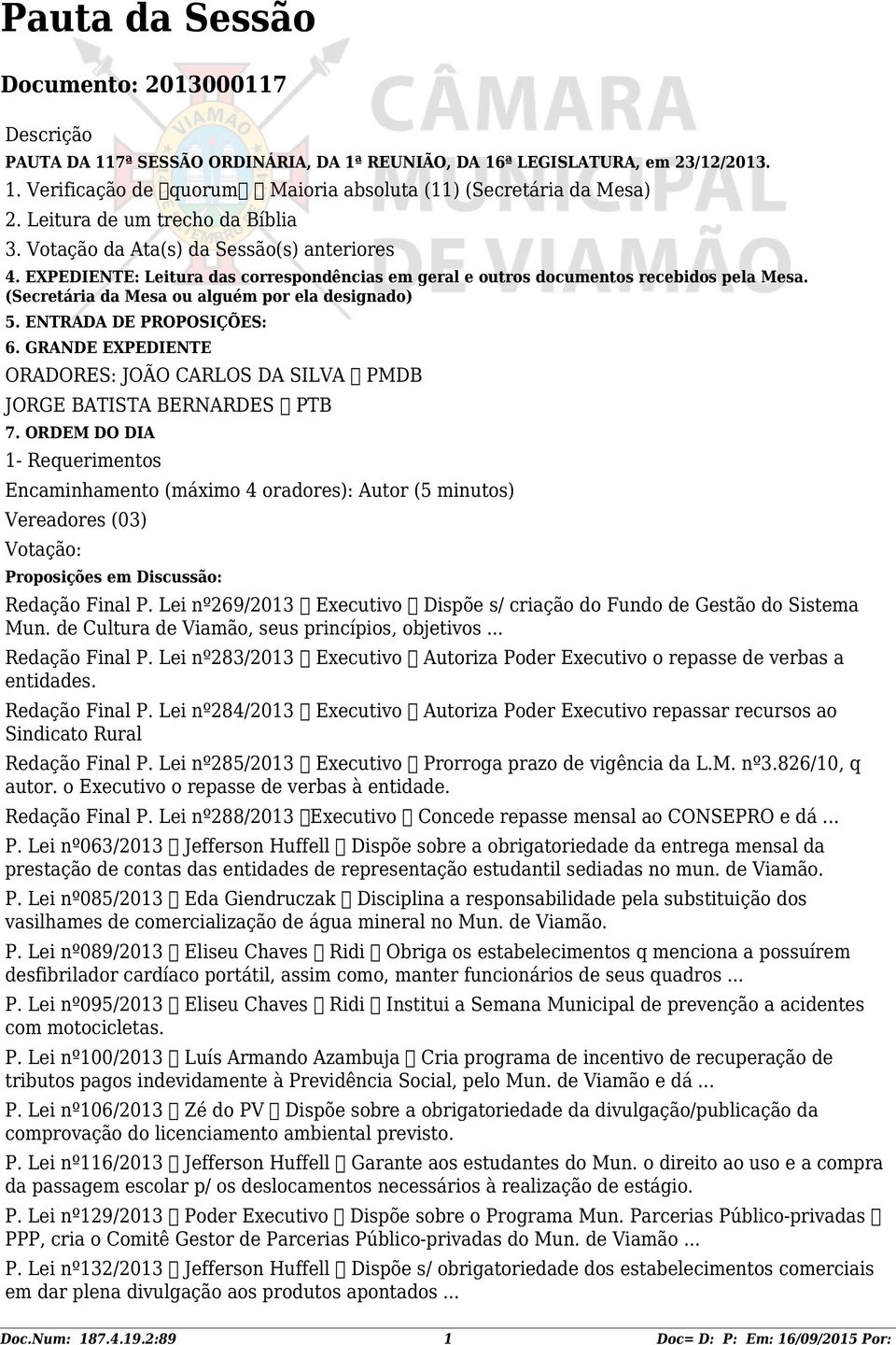 (Secretária da Mesa ou alguém por ela designado) 5. ENTRADA DE PROPOSIÇÕES: 6. GRANDE EXPEDIENTE ORADORES: JOÃO CARLOS DA SILVA PMDB JORGE BATISTA BERNARDES PTB 7.