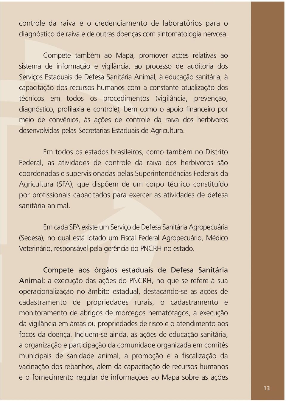 dos recursos humanos com a constante atualização dos técnicos em todos os procedimentos (vigilância, prevenção, diagnóstico, profilaxia e controle), bem como o apoio financeiro por meio de convênios,