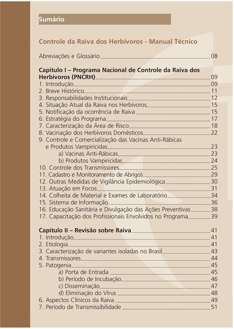 Vacinação dos Herbívoros Domésticos 9. Controle e Comercialização das Vacinas Anti-Rábicas e Produtos Vampiricidas a) Vacinas Anti-Rábicas b) Produtos Vampiricidas 10. Controle dos Transmissores 11.