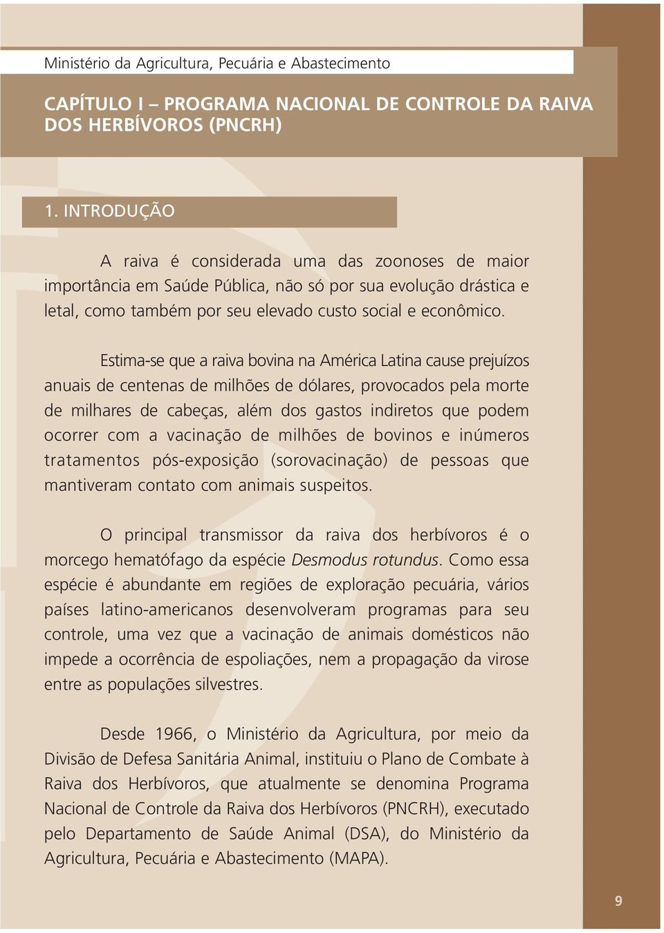 Estima-se que a raiva bovina na América Latina cause prejuízos anuais de centenas de milhões de dólares, provocados pela morte de milhares de cabeças, além dos gastos indiretos que podem ocorrer com