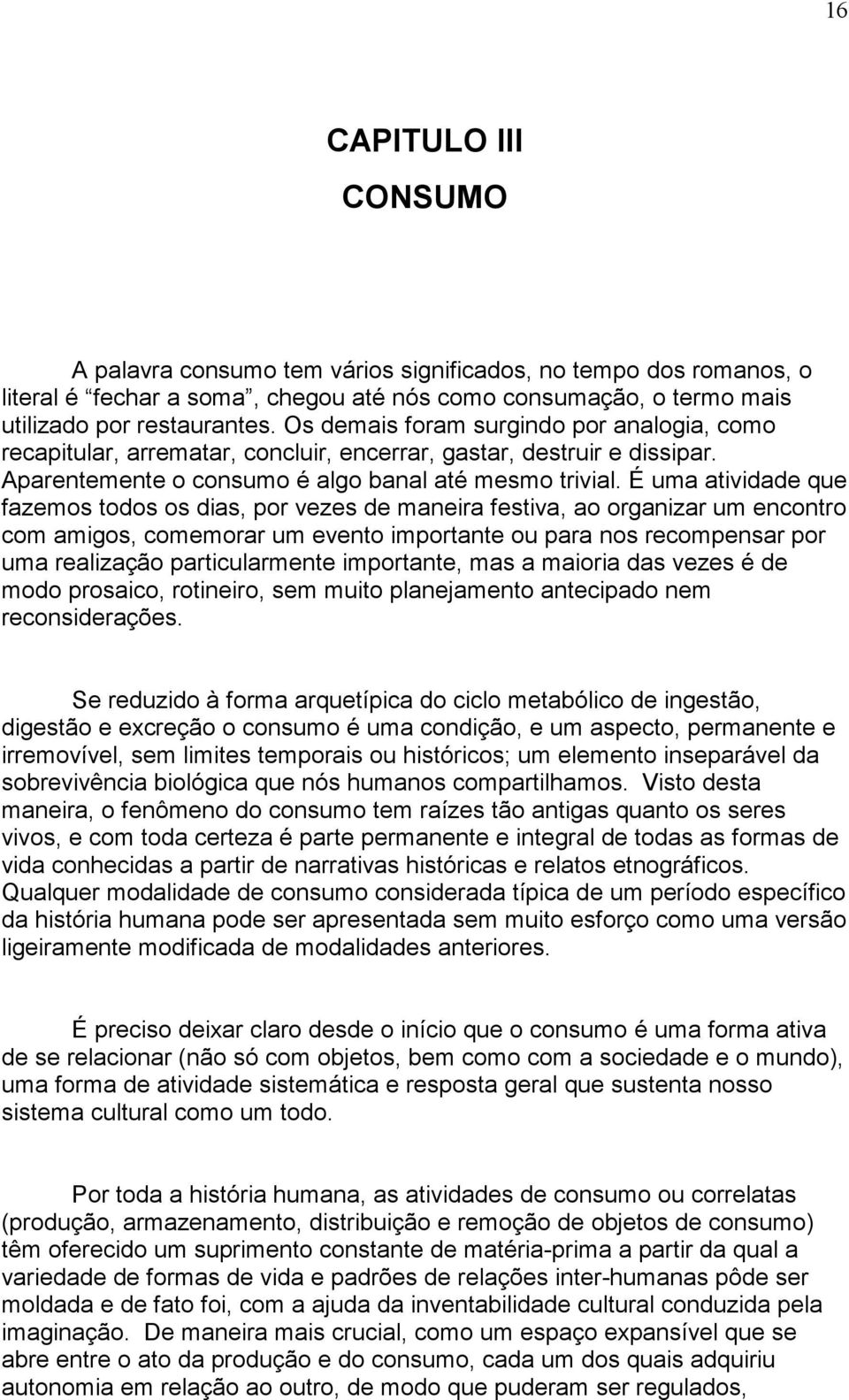 É uma atividade que fazemos todos os dias, por vezes de maneira festiva, ao organizar um encontro com amigos, comemorar um evento importante ou para nos recompensar por uma realização particularmente