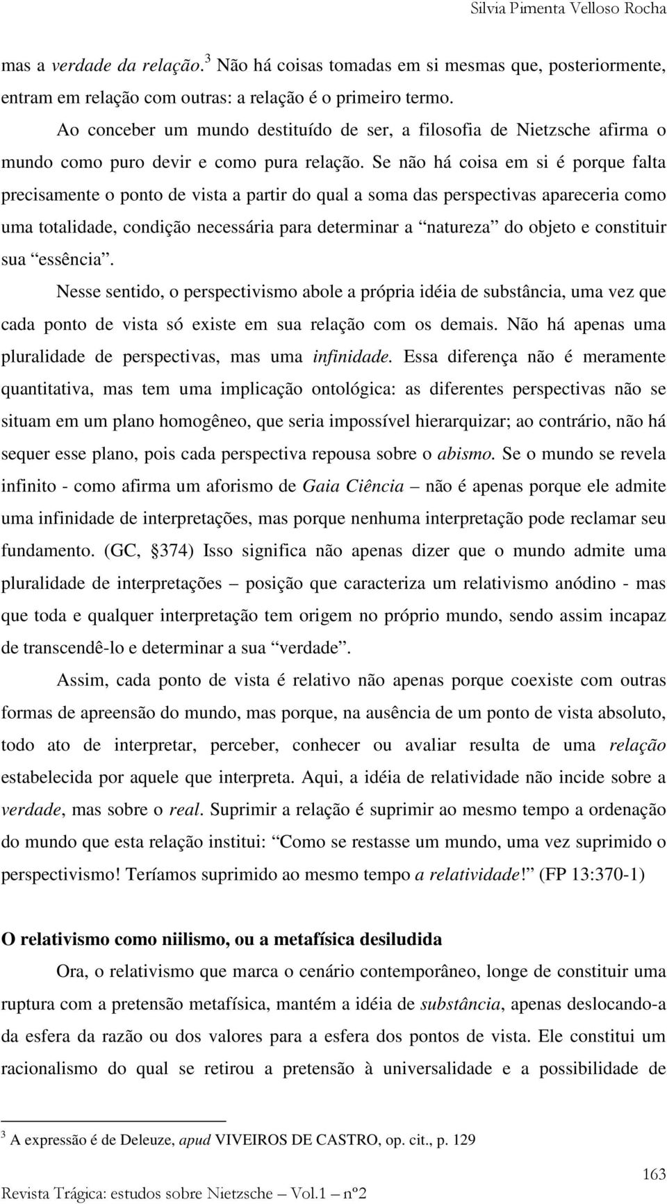 Se não há coisa em si é porque falta precisamente o ponto de vista a partir do qual a soma das perspectivas apareceria como uma totalidade, condição necessária para determinar a natureza do objeto e