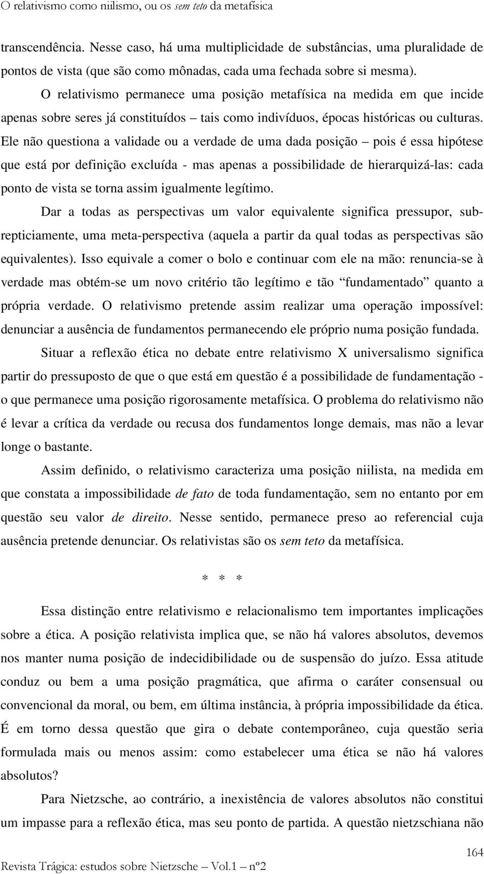 O relativismo permanece uma posição metafísica na medida em que incide apenas sobre seres já constituídos tais como indivíduos, épocas históricas ou culturas.