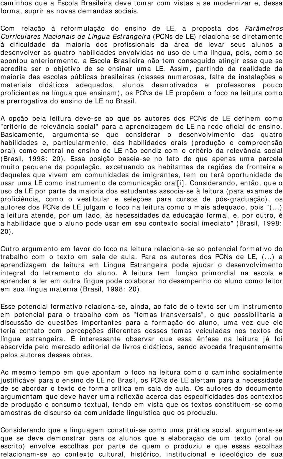 área de levar seus alunos a desenvolver as quatro habilidades envolvidas no uso de uma língua, pois, como se apontou anteriormente, a Escola Brasileira não tem conseguido atingir esse que se acredita