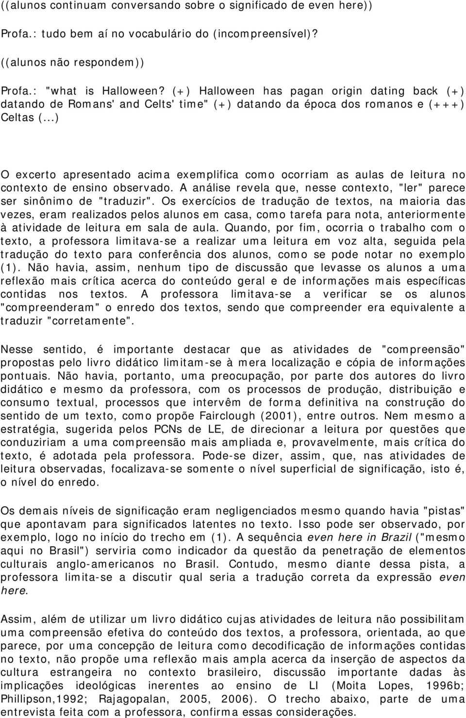 ..) O excerto apresentado acima exemplifica como ocorriam as aulas de leitura no contexto de ensino observado. A análise revela que, nesse contexto, "ler" parece ser sinônimo de "traduzir".