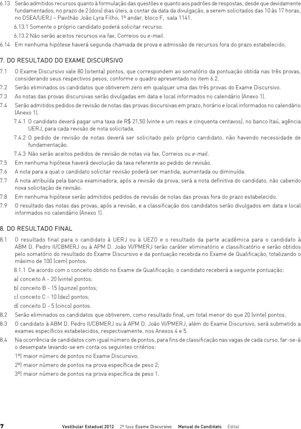 6.14 Em nenhuma hipótese haverá segunda chamada de prova e admissão de recursos fora do prazo estabelecido. 7. DO RESULTADO DO EXAME DISCURSIVO 7.