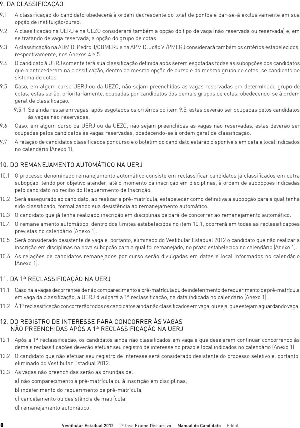 4 O candidato à UERJ somente terá sua classificação definida após serem esgotadas todas as subopções dos candidatos que o antecederam na classificação, dentro da mesma opção de curso e do mesmo grupo