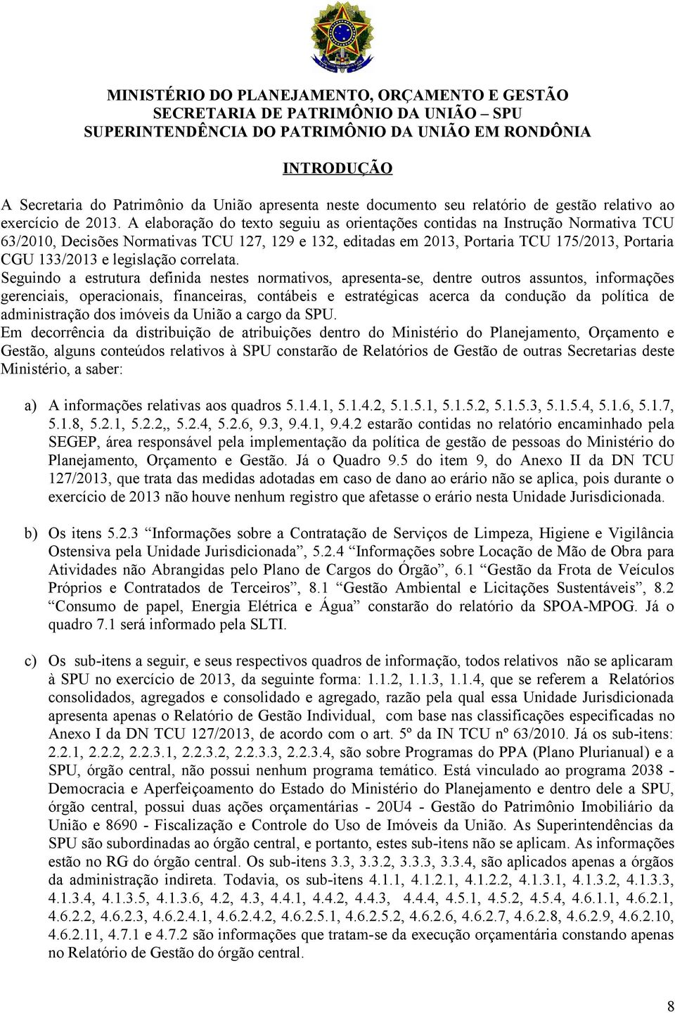 Seguindo a estrutura definida nestes normativos, apresentase, dentre outros assuntos, informações gerenciais, operacionais, financeiras, contábeis e estratégicas acerca da condução da política de