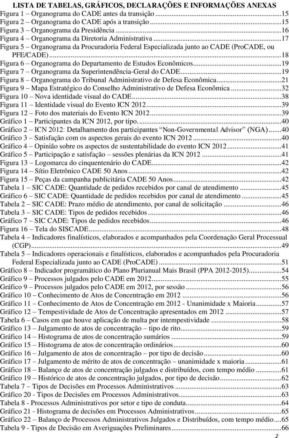 .. 18 Figura 6 Organograma do Departamento de Estudos Econômicos... 19 Figura 7 Organograma da Superintendência-Geral do CADE... 19 Figura 8 Organograma do Tribunal Administrativo de Defesa Econômica.