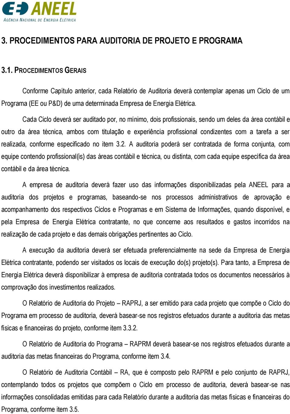 Cada Ciclo deverá ser auditado por, no mínimo, dois profissionais, sendo um deles da área contábil e outro da área técnica, ambos com titulação e experiência profissional condizentes com a tarefa a