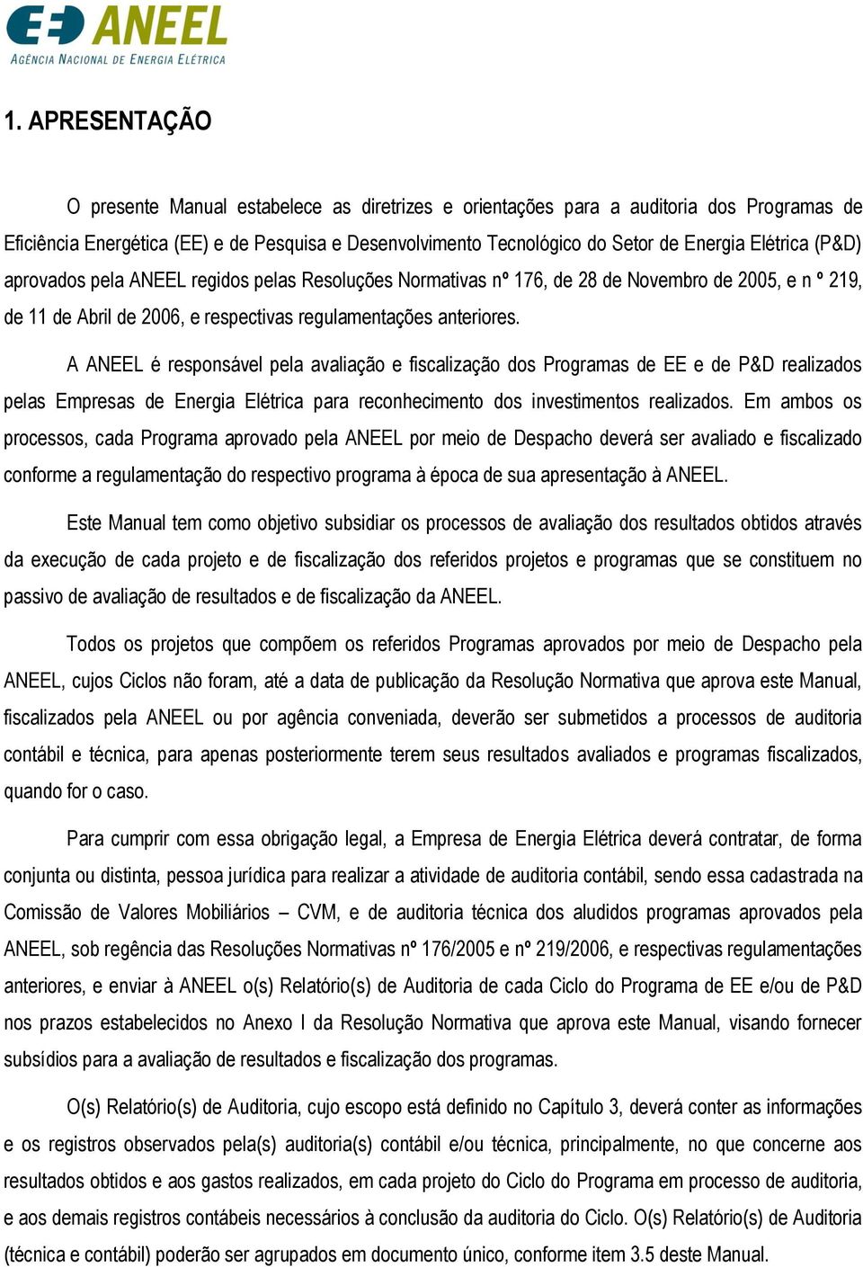 A ANEEL é responsável pela avaliação e fiscalização dos Programas de EE e de P&D realizados pelas Empresas de Energia Elétrica para reconhecimento dos investimentos realizados.