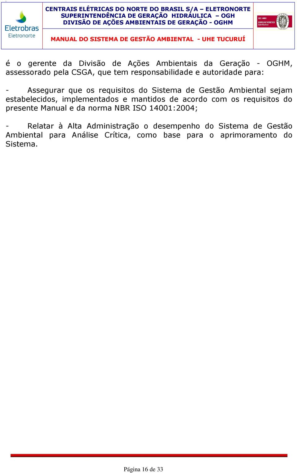 estabelecidos, implementados e mantidos de acordo com os requisitos do presente Manual e da norma NBR ISO 14001:2004; - Relatar à