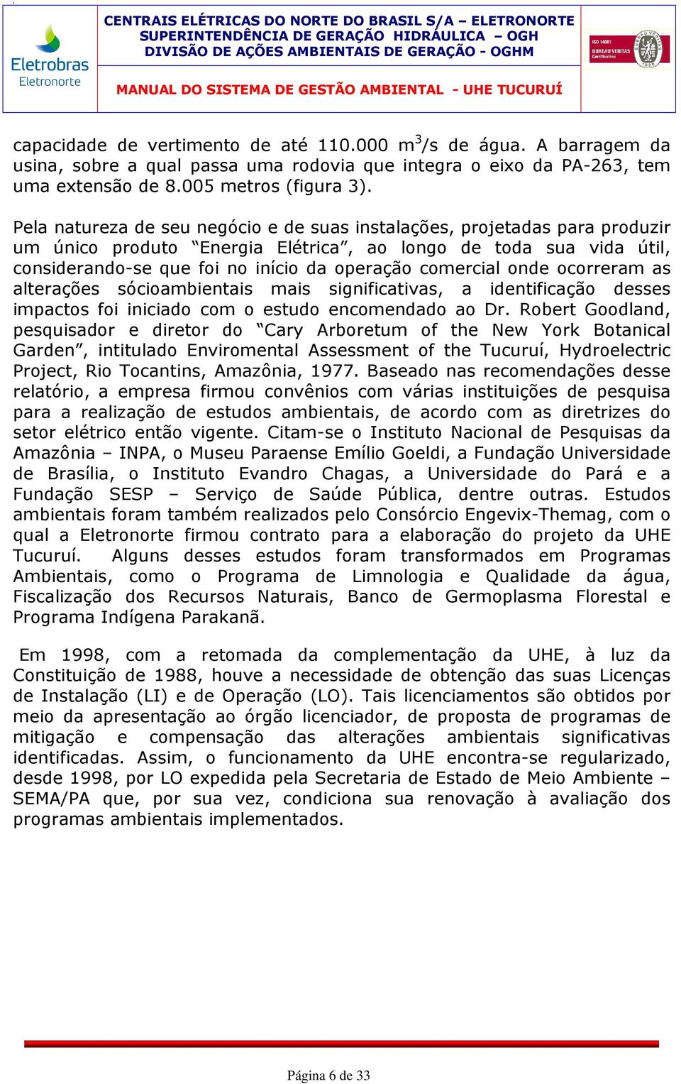 Pela natureza de seu negócio e de suas instalações, projetadas para produzir um único produto Energia Elétrica, ao longo de toda sua vida útil, considerando-se que foi no início da operação comercial