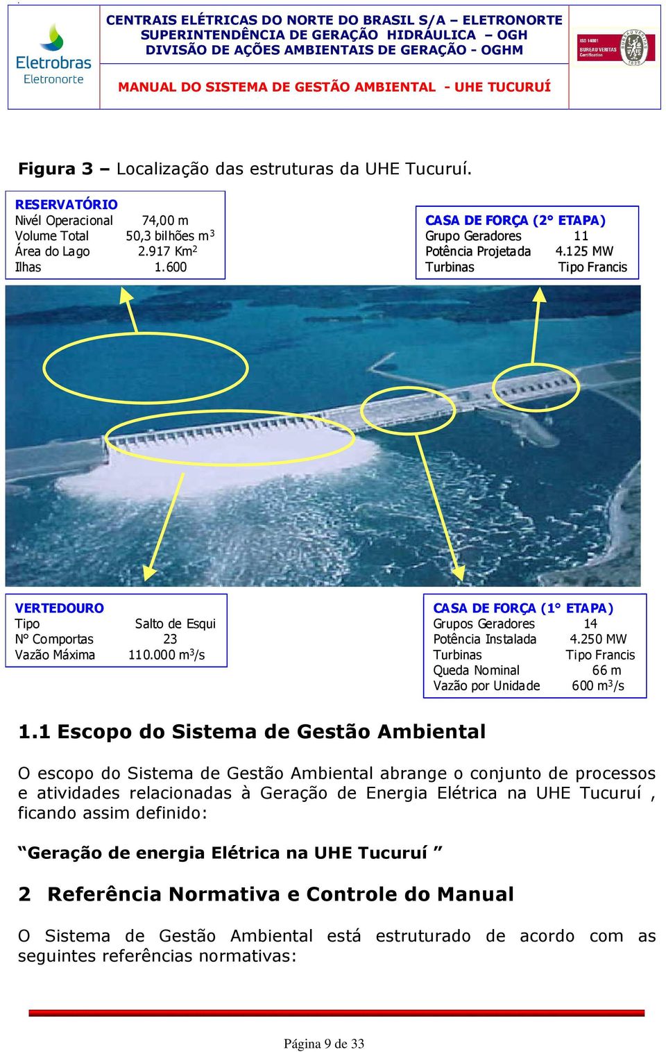 000 m 3 /s CASA DE FORÇA (1 ETAPA) Grupos Geradores 14 Potência Instalada 4.250 MW Turbinas Tipo Francis Queda Nominal 66 m Vazão por Unidade 600 m 3 /s 1.