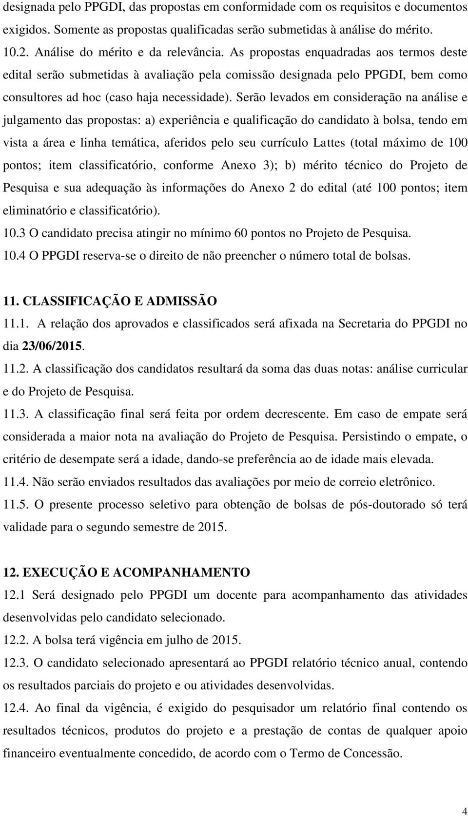 As propostas enquadradas aos termos deste edital serão submetidas à avaliação pela comissão designada pelo PPGDI, bem como consultores ad hoc (caso haja necessidade).