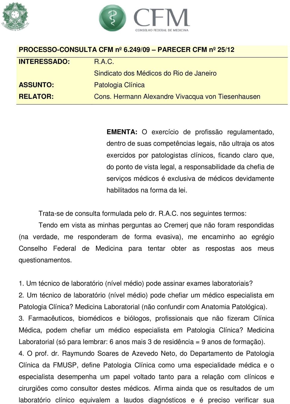 que, do ponto de vista legal, a responsabilidade da chefia de serviços médicos é exclusiva de médicos devidamente habilitados na forma da lei. Trata-se de consulta formulada pelo dr. R.A.C.