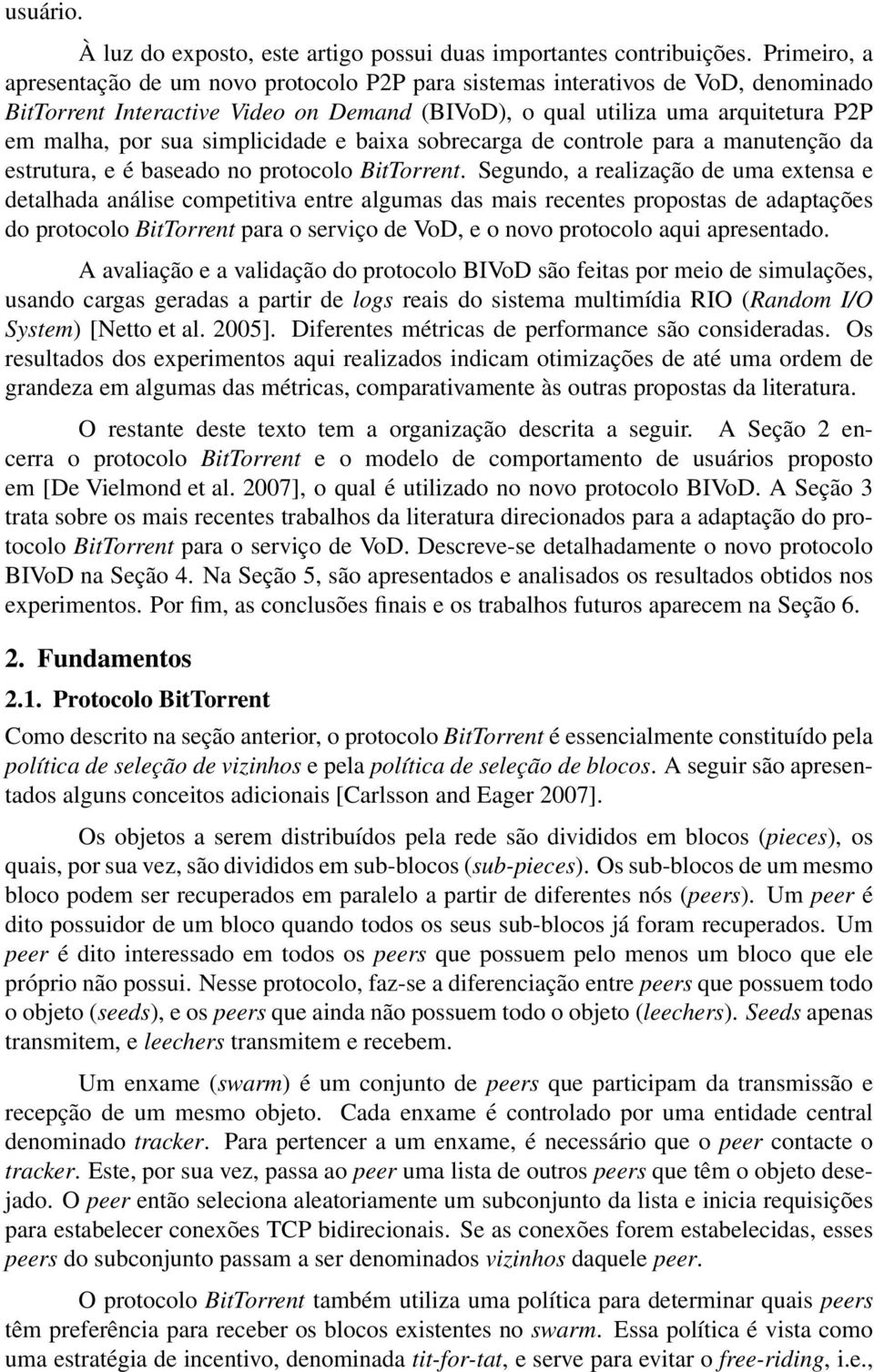 simplicidade e baixa sobrecarga de controle para a manutenção da estrutura, e é baseado no protocolo BitTorrent.