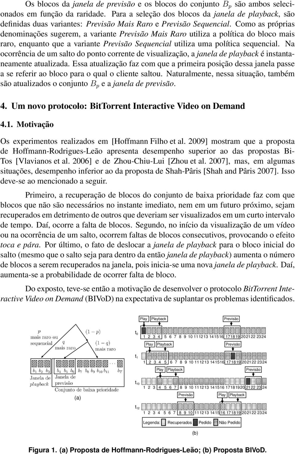 Como as próprias denominações sugerem, a variante Previsão Mais Raro utiliza a política do bloco mais raro, enquanto que a variante Previsão Sequencial utiliza uma política sequencial.