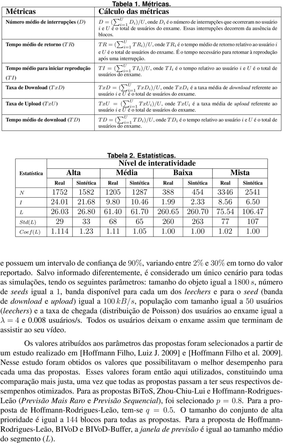 Essas interrupções decorrem da ausência de blocos. TR = ( U i=1 TR i)/u, onde TR i é o tempo médio de retorno relativo ao usuário i e U é o total de usuários do enxame.