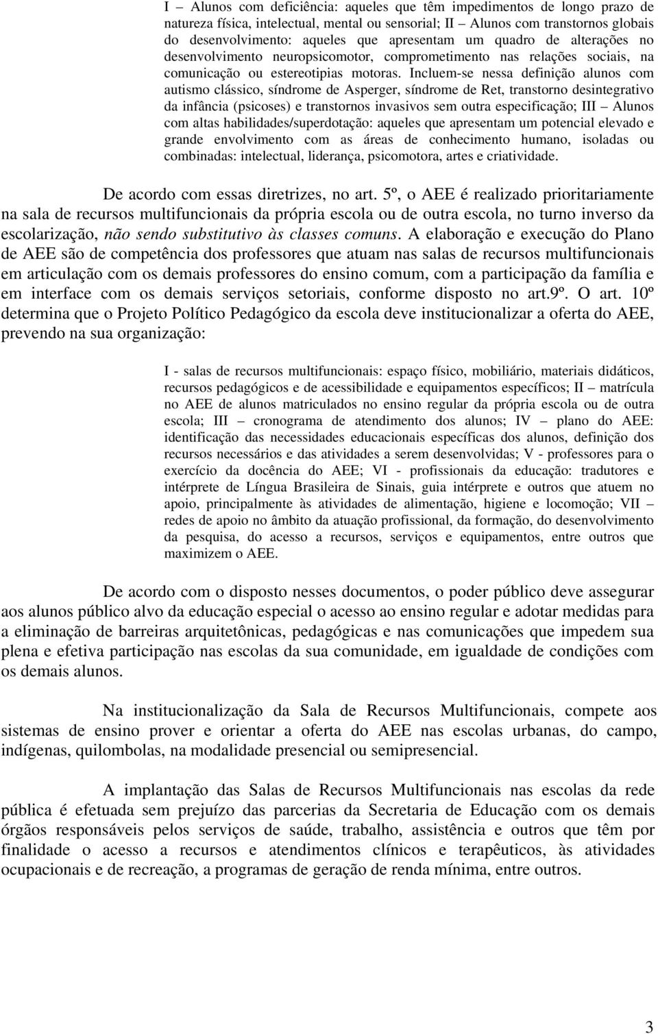 Incluem-se nessa definição alunos com autismo clássico, síndrome de Asperger, síndrome de Ret, transtorno desintegrativo da infância (psicoses) e transtornos invasivos sem outra especificação; III