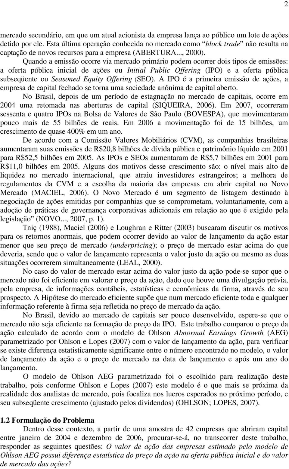 Quando a emissão ocorre via mercado primário podem ocorrer dois tipos de emissões: a oferta pública inicial de ações ou Initial Public Offering (I) e a oferta pública subseqüente ou Seasoned Equity