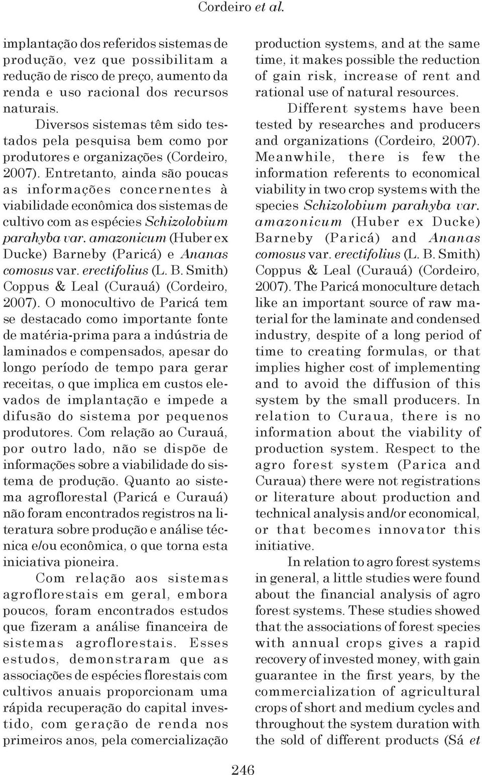 Enreano, ainda são poucas as informações concernenes à viabilidade econômica dos sisemas de culivo com as espécies Schizolobium parahyba var.