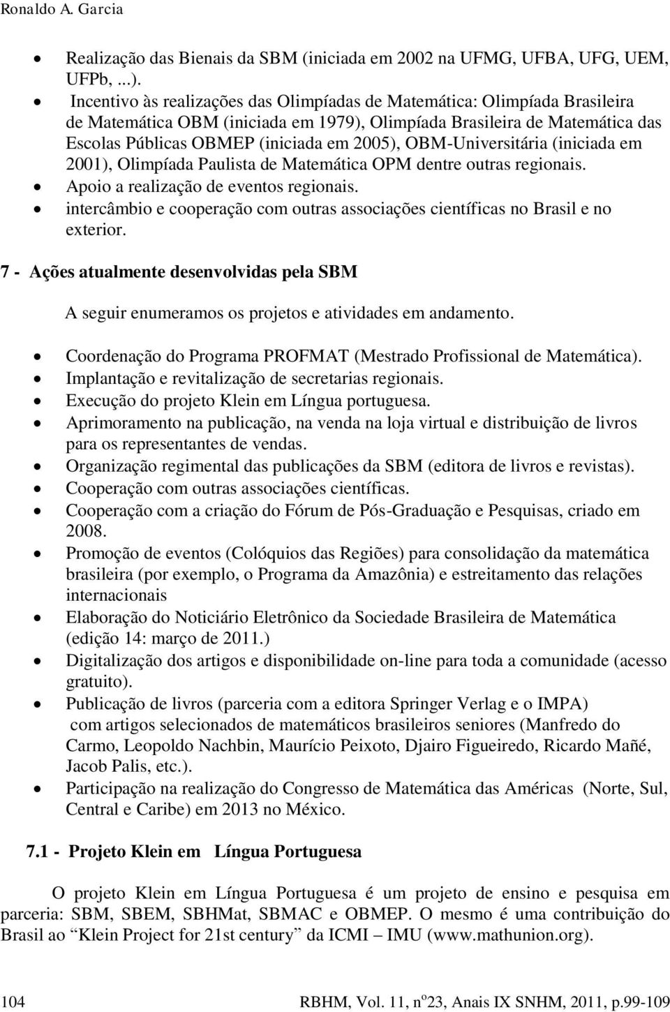 OBM-Universitária (iniciada em 2001), Olimpíada Paulista de Matemática OPM dentre outras regionais. Apoio a realização de eventos regionais.