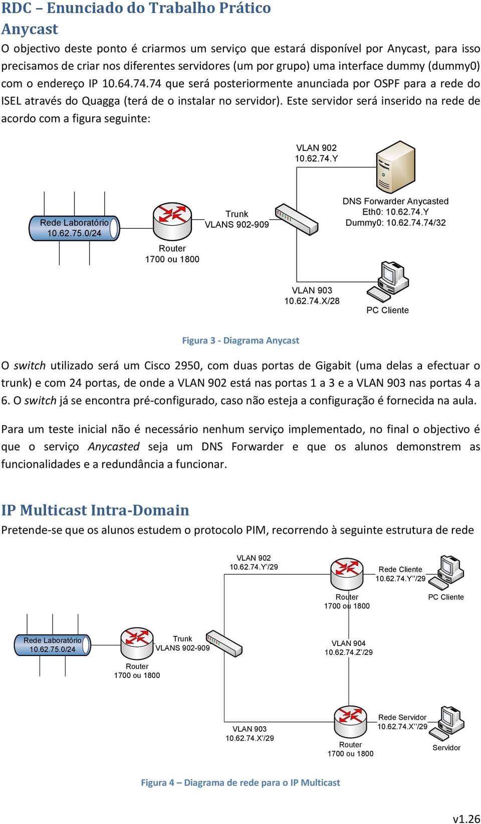 Este servidor será inserido na rede de acordo com a figura seguinte: VLAN 902 10.62.74.Y 10.62.75.0/24 Trunk VLANS 902-909 DNS Forwarder Anycasted Eth0: 10.62.74.Y Dummy0: 10.62.74.74/32 VLAN 903 10.