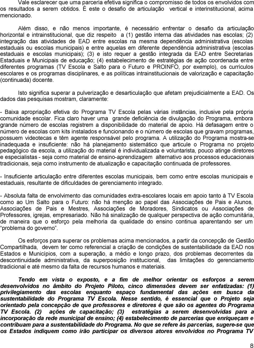 Além disso, e não menos importante, é necessário enfrentar o desafio da articulação horizontal e intrainstitucional, que diz respeito a (1) gestão interna das atividades nas escolas; (2) integração