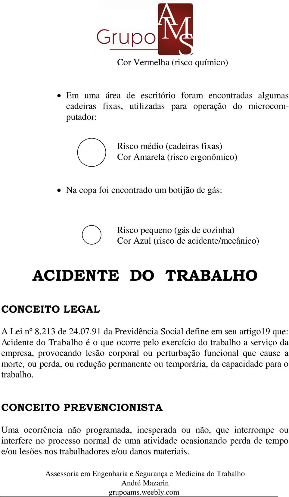 91 da Previdência Social define em seu artigo19 que: Acidente do Trabalho é o que ocorre pelo exercício do trabalho a serviço da empresa, provocando lesão corporal ou perturbação funcional que cause