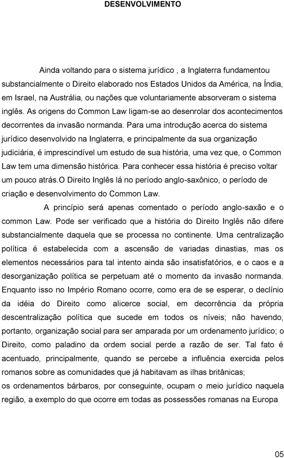 Para uma introdução acerca do sistema jurídico desenvolvido na Inglaterra, e principalmente da sua organização judiciária, é imprescindível um estudo de sua história, uma vez que, o Common Law tem