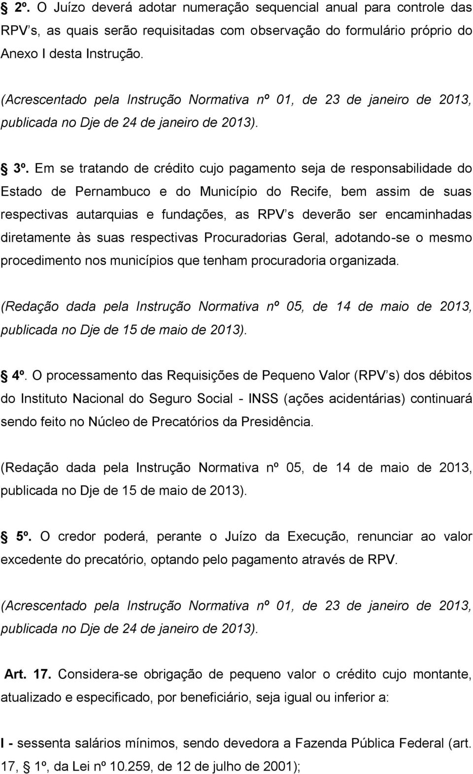 Em se tratando de crédito cujo pagamento seja de responsabilidade do Estado de Pernambuco e do Município do Recife, bem assim de suas respectivas autarquias e fundações, as RPV s deverão ser