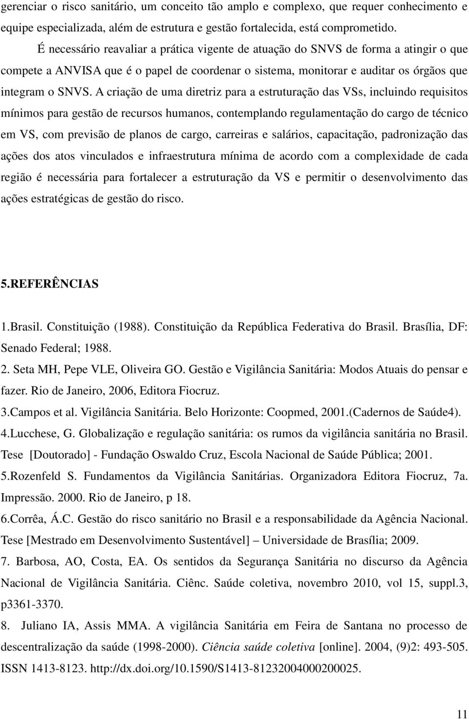 A criação de uma diretriz para a estruturação das VSs, incluindo requisitos mínimos para gestão de recursos humanos, contemplando regulamentação do cargo de técnico em VS, com previsão de planos de