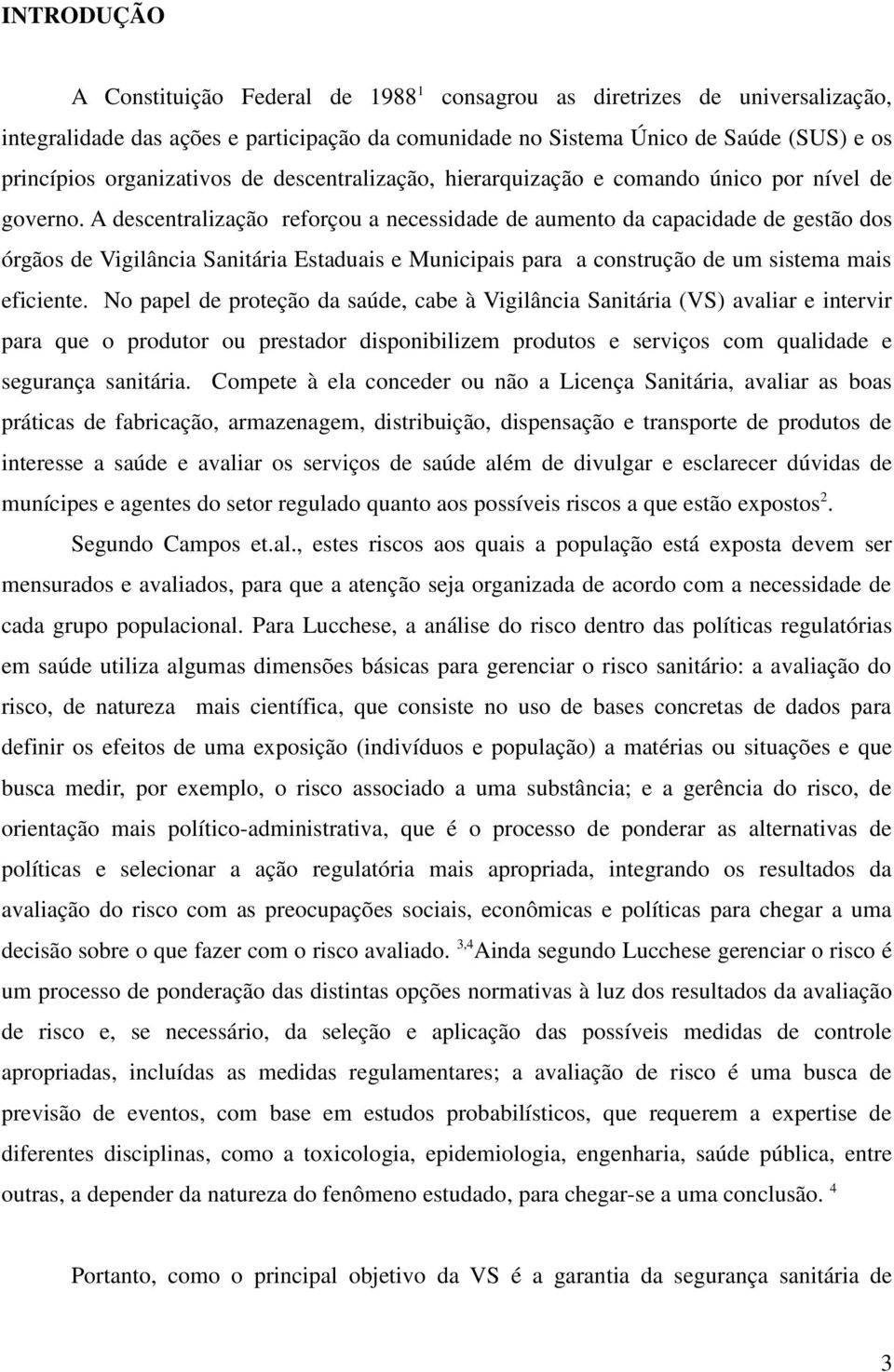 A descentralização reforçou a necessidade de aumento da capacidade de gestão dos órgãos de Vigilância Sanitária Estaduais e Municipais para a construção de um sistema mais eficiente.