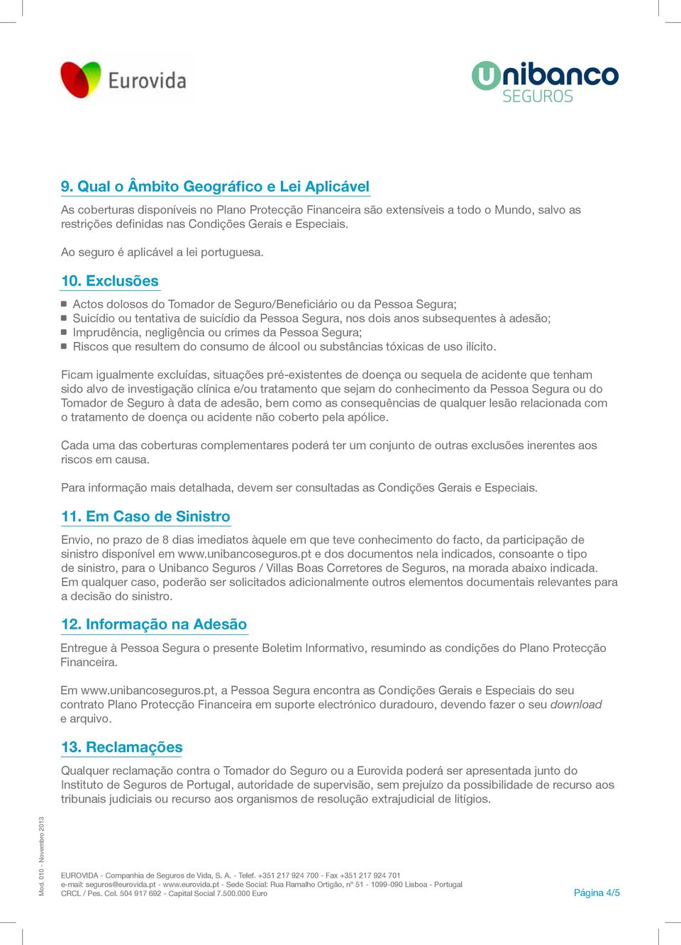 Exclusões Actos dolosos do Tomador de Seguro/Beneficiário ou da Pessoa Segura; Suicídio ou tentativa de suicídio da Pessoa Segura, nos dois anos subsequentes à adesão; Imprudência, negligência ou