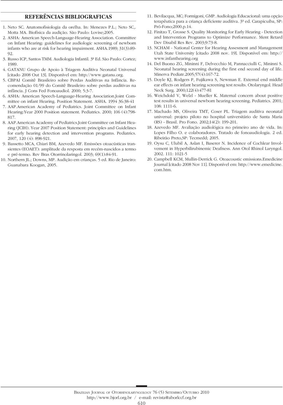 3. Russo ICP, Santos TMM. Audiologia Infantil. 3ª Ed. São Paulo: Cortez; 1989. 4. GATANU Grupo de Apoio à Triagem Auditiva Neonatal Universal [citado 2008 Out 13]. Disponível em: http://www.gatanu.