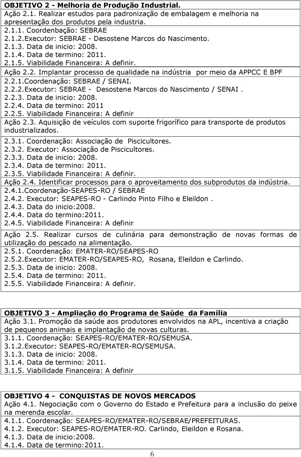 2.2.2.Executor: SEBRAE - Desostene Marcos do Nascimento / SENAI. 2.2.3. Data de inicio: 2008. 2.2.4. Data de termino: 2011 2.2.5. Viabilidade Financeira: A definir Ação 2.3. Aquisição de veículos com suporte frigorífico para transporte de produtos industrializados.